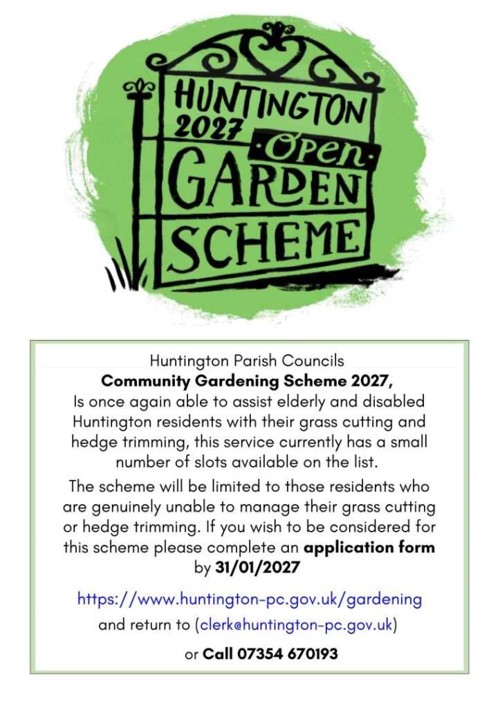 Huntington Parish Councils – Community Gardening Scheme 2027  Huntington Parish Councils is once again able to assist elderly and disabled residents of Huntington with grass cutting and hedge trimming.  This service currently has a small number of avail